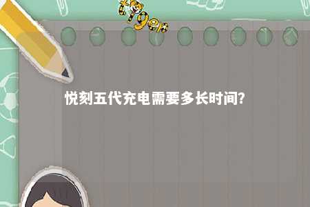 悦刻五代充电需要多长时间？ 